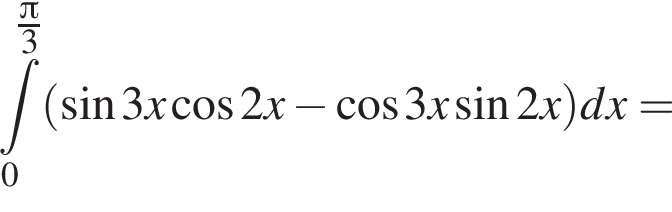  при­над­ле­жит t\limits_0 в сте­пе­ни левая круг­лая скоб­ка дробь: чис­ли­тель: Пи , зна­ме­на­тель: 3 конец дроби пра­вая круг­лая скоб­ка левая круг­лая скоб­ка синус 3x ко­си­нус 2x минус ко­си­нус 3x синус 2x пра­вая круг­лая скоб­ка dx= 