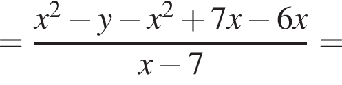 = дробь: чис­ли­тель: x в квад­ра­те минус y минус x в квад­ра­те плюс 7x минус 6x, зна­ме­на­тель: x минус 7 конец дроби = 