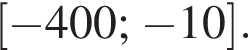  левая квад­рат­ная скоб­ка минус 400; минус 10 пра­вая квад­рат­ная скоб­ка .