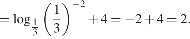 = ло­га­рифм по ос­но­ва­нию левая круг­лая скоб­ка дробь: чис­ли­тель: 1, зна­ме­на­тель: 3 конец дроби пра­вая круг­лая скоб­ка левая круг­лая скоб­ка дробь: чис­ли­тель: 1, зна­ме­на­тель: 3 конец дроби пра­вая круг­лая скоб­ка в сте­пе­ни левая круг­лая скоб­ка минус 2 пра­вая круг­лая скоб­ка плюс 4= минус 2 плюс 4=2.