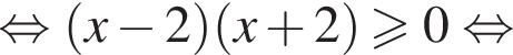  рав­но­силь­но левая круг­лая скоб­ка x минус 2 пра­вая круг­лая скоб­ка левая круг­лая скоб­ка x плюс 2 пра­вая круг­лая скоб­ка боль­ше или равно 0 рав­но­силь­но 