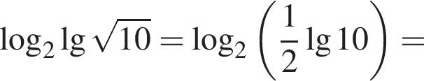  ло­га­рифм по ос­но­ва­нию 2 де­ся­тич­ный ло­га­рифм ко­рень из: на­ча­ло ар­гу­мен­та: 10 конец ар­гу­мен­та = ло­га­рифм по ос­но­ва­нию 2 левая круг­лая скоб­ка дробь: чис­ли­тель: 1, зна­ме­на­тель: 2 конец дроби де­ся­тич­ный ло­га­рифм 10 пра­вая круг­лая скоб­ка =