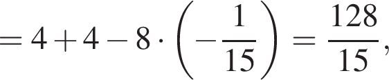 =4 плюс 4 минус 8 умно­жить на левая круг­лая скоб­ка минус дробь: чис­ли­тель: 1, зна­ме­на­тель: 15 конец дроби пра­вая круг­лая скоб­ка = дробь: чис­ли­тель: 128, зна­ме­на­тель: 15 конец дроби , 