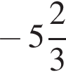  минус целая часть: 5, дроб­ная часть: чис­ли­тель: 2, зна­ме­на­тель: 3 