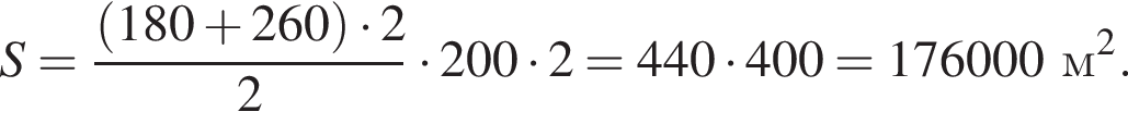 S = дробь: чис­ли­тель: левая круг­лая скоб­ка 180 плюс 260 пра­вая круг­лая скоб­ка умно­жить на 2, зна­ме­на­тель: 2 конец дроби умно­жить на 200 умно­жить на 2 = 440 умно­жить на 400 = 176000 м в квад­ра­те . 