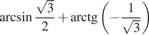  арк­си­нус дробь: чис­ли­тель: ко­рень из 3 , зна­ме­на­тель: 2 конец дроби плюс арк­тан­генс левая круг­лая скоб­ка минус дробь: чис­ли­тель: 1, зна­ме­на­тель: ко­рень из 3 конец дроби пра­вая круг­лая скоб­ка 