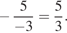  минус дробь: чис­ли­тель: 5, зна­ме­на­тель: минус 3 конец дроби = дробь: чис­ли­тель: 5, зна­ме­на­тель: 3 конец дроби . 