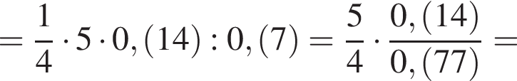 = дробь: чис­ли­тель: 1, зна­ме­на­тель: 4 конец дроби умно­жить на 5 умно­жить на 0, левая круг­лая скоб­ка 14 пра­вая круг­лая скоб­ка :0, левая круг­лая скоб­ка 7 пра­вая круг­лая скоб­ка = дробь: чис­ли­тель: 5, зна­ме­на­тель: 4 конец дроби умно­жить на дробь: чис­ли­тель: 0, левая круг­лая скоб­ка 14 пра­вая круг­лая скоб­ка , зна­ме­на­тель: 0, левая круг­лая скоб­ка 77 пра­вая круг­лая скоб­ка конец дроби = 
