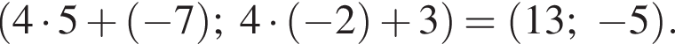  левая круг­лая скоб­ка 4 умно­жить на 5 плюс левая круг­лая скоб­ка минус 7 пра­вая круг­лая скоб­ка ; 4 умно­жить на левая круг­лая скоб­ка минус 2 пра­вая круг­лая скоб­ка плюс 3 пра­вая круг­лая скоб­ка = левая круг­лая скоб­ка 13; минус 5 пра­вая круг­лая скоб­ка .