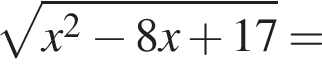 ко­рень из: на­ча­ло ар­гу­мен­та: x в квад­ра­те минус 8x плюс 17 конец ар­гу­мен­та =