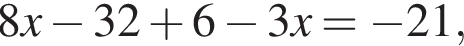 8x минус 32 плюс 6 минус 3x= минус 21,