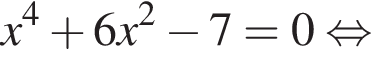 x в сте­пе­ни 4 плюс 6x в квад­ра­те минус 7=0 рав­но­силь­но 