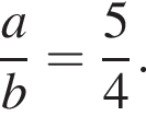  дробь: чис­ли­тель: a, зна­ме­на­тель: b конец дроби = дробь: чис­ли­тель: 5, зна­ме­на­тель: 4 конец дроби . 