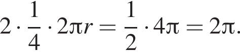 2 умно­жить на дробь: чис­ли­тель: 1, зна­ме­на­тель: 4 конец дроби умно­жить на 2 Пи r= дробь: чис­ли­тель: 1, зна­ме­на­тель: 2 конец дроби умно­жить на 4 Пи =2 Пи .
