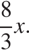  дробь: чис­ли­тель: 8, зна­ме­на­тель: 3 конец дроби x.