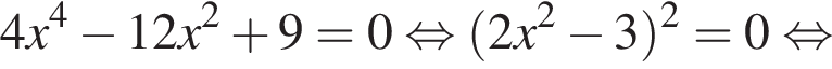 4x в сте­пе­ни 4 минус 12x в квад­ра­те плюс 9=0 рав­но­силь­но левая круг­лая скоб­ка 2x в квад­ра­те минус 3 пра­вая круг­лая скоб­ка в квад­ра­те =0 рав­но­силь­но 