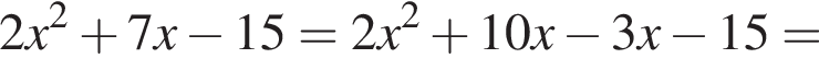 2x в квад­ра­те плюс 7x минус 15=2x в квад­ра­те плюс 10x минус 3x минус 15=