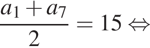  дробь: чис­ли­тель: a_1 плюс a_7, зна­ме­на­тель: 2 конец дроби =15 рав­но­силь­но 