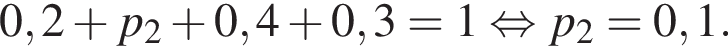 0,2 плюс p_2 плюс 0,4 плюс 0,3 = 1 рав­но­силь­но p_2 = 0,1.