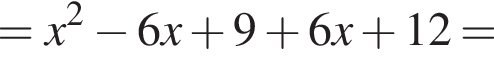= x в квад­ра­те минус 6x плюс 9 плюс 6x плюс 12 =