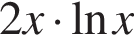 2x умно­жить на на­ту­раль­ный ло­га­рифм x