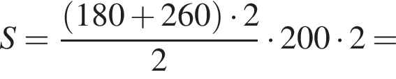 S = дробь: чис­ли­тель: левая круг­лая скоб­ка 180 плюс 260 пра­вая круг­лая скоб­ка умно­жить на 2, зна­ме­на­тель: 2 конец дроби умно­жить на 200 умно­жить на 2 = 