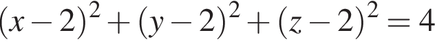  левая круг­лая скоб­ка x минус 2 пра­вая круг­лая скоб­ка в квад­ра­те плюс левая круг­лая скоб­ка y минус 2 пра­вая круг­лая скоб­ка в квад­ра­те плюс левая круг­лая скоб­ка z минус 2 пра­вая круг­лая скоб­ка в квад­ра­те =4