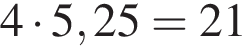 4 умно­жить на 5,25=21