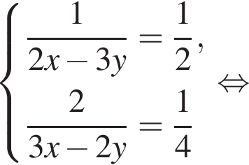  си­сте­ма вы­ра­же­ний дробь: чис­ли­тель: 1, зна­ме­на­тель: конец дроби 2x минус 3y= дробь: чис­ли­тель: 1, зна­ме­на­тель: 2 конец дроби , дробь: чис­ли­тель: 2, зна­ме­на­тель: конец дроби 3x минус 2y= дробь: чис­ли­тель: 1, зна­ме­на­тель: 4 конец дроби конец си­сте­мы . рав­но­силь­но 