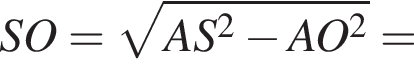 SO= ко­рень из: на­ча­ло ар­гу­мен­та: AS в квад­ра­те минус AO в квад­ра­те конец ар­гу­мен­та =