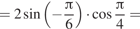 = 2 синус левая круг­лая скоб­ка минус дробь: чис­ли­тель: Пи , зна­ме­на­тель: 6 конец дроби пра­вая круг­лая скоб­ка умно­жить на ко­си­нус дробь: чис­ли­тель: Пи , зна­ме­на­тель: 4 конец дроби = 
