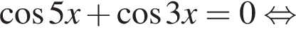  ко­си­нус 5x плюс ко­си­нус 3x = 0 рав­но­силь­но 