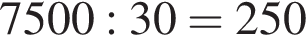 7500:30=250