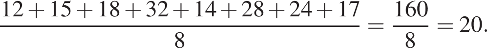  дробь: чис­ли­тель: 12 плюс 15 плюс 18 плюс 32 плюс 14 плюс 28 плюс 24 плюс 17, зна­ме­на­тель: 8 конец дроби = дробь: чис­ли­тель: 160, зна­ме­на­тель: 8 конец дроби =20. 