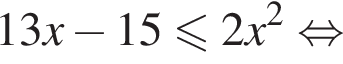 13x минус 15 мень­ше или равно 2x в квад­ра­те рав­но­силь­но 