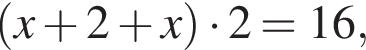  левая круг­лая скоб­ка x плюс 2 плюс x пра­вая круг­лая скоб­ка умно­жить на 2=16,
