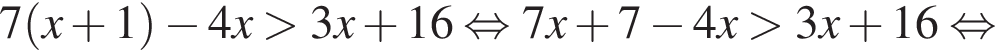 7 левая круг­лая скоб­ка x плюс 1 пра­вая круг­лая скоб­ка минус 4x боль­ше 3x плюс 16 рав­но­силь­но 7x плюс 7 минус 4x боль­ше 3x плюс 16 рав­но­силь­но 