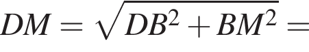 DM= ко­рень из: на­ча­ло ар­гу­мен­та: DB в квад­ра­те плюс BM в квад­ра­те конец ар­гу­мен­та =