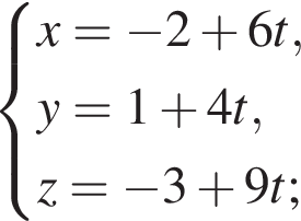  си­сте­ма вы­ра­же­ний x= минус 2 плюс 6 t, y=1 плюс 4 t, z= минус 3 плюс 9 t; конец си­сте­мы .