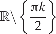 R \backslash левая фигурная скобка дробь: числитель: Пи k, знаменатель: 2 конец дроби правая фигурная скобка
