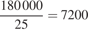  дробь: чис­ли­тель: 180 000, зна­ме­на­тель: 25 конец дроби =7200 