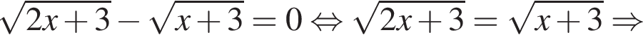 корень из: начало аргумента: 2x плюс 3 конец аргумента минус корень из: начало аргумента: x плюс 3 конец аргумента =0 равносильно корень из: начало аргумента: 2x плюс 3 конец аргумента = корень из: начало аргумента: x плюс 3 конец аргумента \Rightarrow