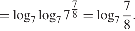 = ло­га­рифм по ос­но­ва­нию 7 ло­га­рифм по ос­но­ва­нию 7 7 в сте­пе­ни левая круг­лая скоб­ка дробь: чис­ли­тель: 7, зна­ме­на­тель: 8 конец дроби пра­вая круг­лая скоб­ка = ло­га­рифм по ос­но­ва­нию целая часть: 7, дроб­ная часть: чис­ли­тель: 7, зна­ме­на­тель: 8 .