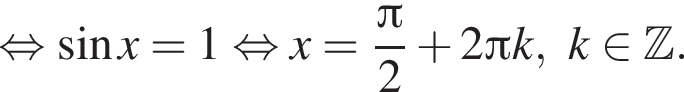 равносильно синус x= 1 равносильно x = дробь: числитель: Пи , знаменатель: 2 конец дроби плюс 2 Пи k, k принадлежит Z .