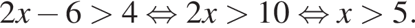 2x минус 6 больше 4 равносильно 2x больше 10 равносильно x больше 5.
