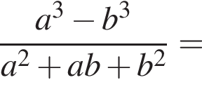  дробь: чис­ли­тель: a в кубе минус b в кубе , зна­ме­на­тель: a в квад­ра­те плюс ab плюс b в квад­ра­те конец дроби = 