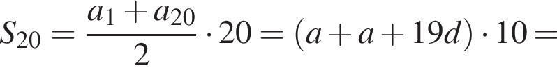 S_20= дробь: чис­ли­тель: a_1 плюс a_20, зна­ме­на­тель: 2 конец дроби умно­жить на 20= левая круг­лая скоб­ка a плюс a плюс 19d пра­вая круг­лая скоб­ка умно­жить на 10= 