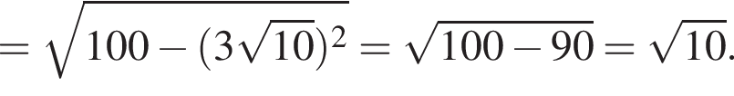= ко­рень из: на­ча­ло ар­гу­мен­та: 100 минус левая круг­лая скоб­ка 3 ко­рень из: на­ча­ло ар­гу­мен­та: 10 конец ар­гу­мен­та пра­вая круг­лая скоб­ка в квад­ра­те конец ар­гу­мен­та = ко­рень из: на­ча­ло ар­гу­мен­та: 100 минус 90 конец ар­гу­мен­та = ко­рень из: на­ча­ло ар­гу­мен­та: 10 конец ар­гу­мен­та .