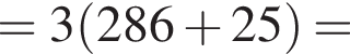 =3 левая круглая скобка 286 плюс 25 правая круглая скобка =