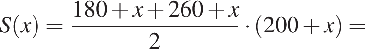 S левая круг­лая скоб­ка x пра­вая круг­лая скоб­ка = дробь: чис­ли­тель: 180 плюс x плюс 260 плюс x, зна­ме­на­тель: 2 конец дроби умно­жить на левая круг­лая скоб­ка 200 плюс x пра­вая круг­лая скоб­ка = 